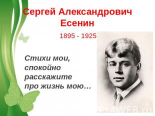 Сергей АлександровичЕсенин1895 - 1925Стихи мои, спокойно расскажите про жизнь мо