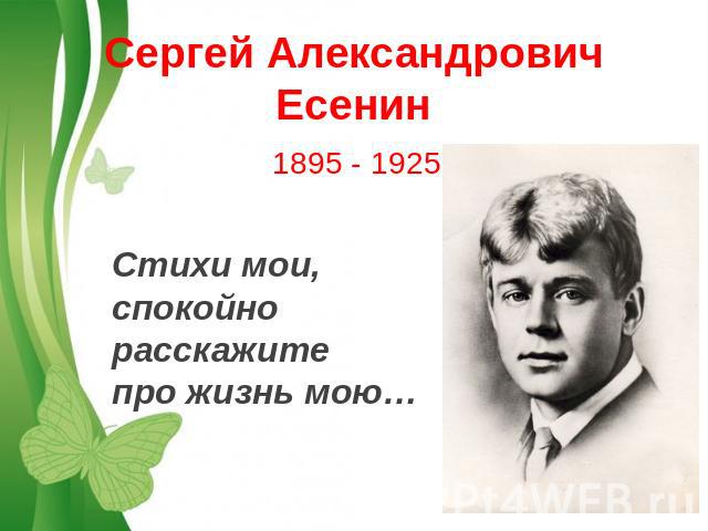 Сергей АлександровичЕсенин1895 - 1925Стихи мои, спокойно расскажите про жизнь мою…