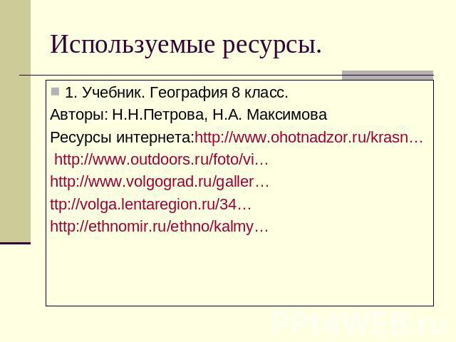 Используемые ресурсы.1. Учебник. География 8 класс.Авторы: Н.Н.Петрова, Н.А. МаксимоваРесурсы интернета:http://www.ohotnadzor.ru/krasn… http://www.outdoors.ru/foto/vi… http://www.volgograd.ru/galler…ttp://volga.lentaregion.ru/34… http://ethnomir.ru/…