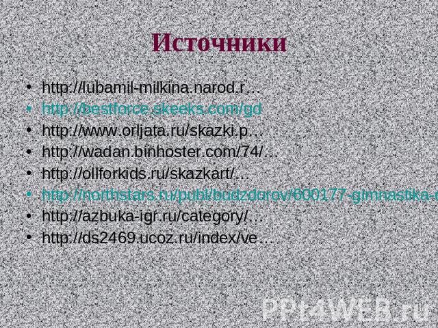 Источникиhttp://lubamil-milkina.narod.r…http://bestforce.skeeks.com/gdhttp://www.orljata.ru/skazki.p…http://wadan.binhoster.com/74/…http://ollforkids.ru/skazkart/…http://northstars.ru/publ/budzdorov/600177-gimnastika-dlya-detey.htmlhttp://azbuka-igr…
