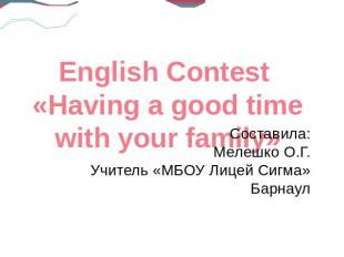 English Contest «Having a good time with your family»Составила:Мелешко О.Г.Учите