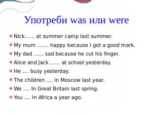 Употреби was или wereNick…… at summer camp last summer.My mum ……. happy because