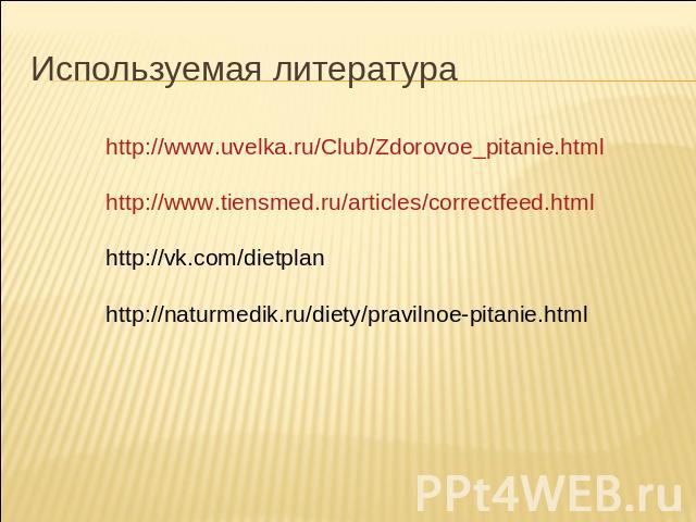 Используемая литератураhttp://www.uvelka.ru/Club/Zdorovoe_pitanie.htmlhttp://www.tiensmed.ru/articles/correctfeed.htmlhttp://vk.com/dietplanhttp://naturmedik.ru/diety/pravilnoe-pitanie.html