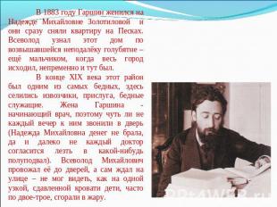 В 1883 году Гаршин женился на Надежде Михайловне Золотиловой и они сразу сняли к
