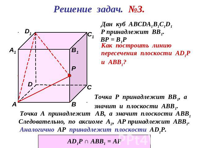 Решение задач. №3.Дан куб АВСDА1В1С1D1Р принадлежит ВВ1.Как построить линию пересечения плоскости АD1Ри АВВТочка Р принадлежит ВВ1, азначит и плоскости АВВ1.Точка А принадлежит АВ, а значит плоскости АВВ1 Следовательно, по аксиоме А2, АР принадлежит…