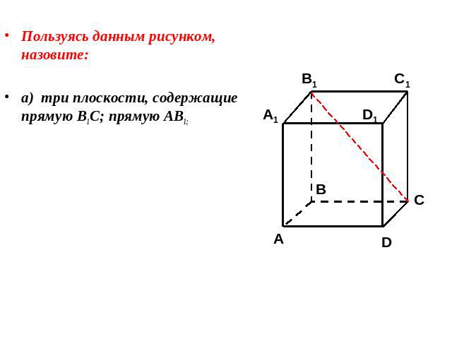 Пользуясь данным рисунком, назовите:Пользуясь данным рисунком, назовите:а) три плоскости, содержащие прямую В1С; прямую АВ1;