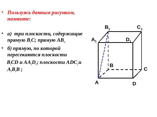 Пользуясь данным рисунком, назовите:Пользуясь данным рисунком, назовите:а) три плоскости, содержащие прямую В1С; прямую АВ1;б) прямую, по которой пересекаются плоскости B1CD и AA1D1 ; плоскости ADC1 и A1B1B ;