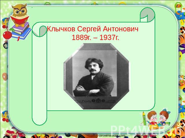 Клычков Сергей Антонович 1889г. – 1937г.