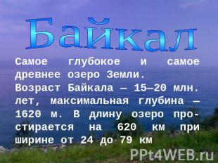 БайкалСамое глубокое и самое древнее озеро Земли. Возраст Байкала — 15—20 млн. л