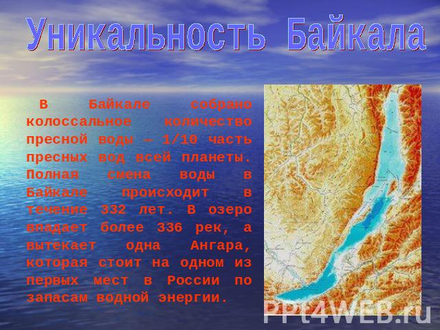 Уникальность БайкалаВ Байкале собрано колоссальное количество пресной воды — 1/10 часть пресных вод всей планеты. Полная смена воды в Байкале происходит в течение 332 лет. В озеро впадает более 336 рек, а вытекает одна Ангара, которая стоит на одном…