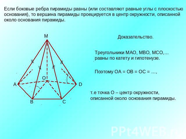 Если боковые ребра пирамиды равны (или составляют равные углы с плоскостью основания), то вершина пирамиды проецируется в центр окружности, описаннойоколо основания пирамиды.Доказательство.Треугольники МАО, МВО, МСО,…равны по катету и гипотенузе. т.…