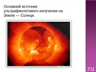 Основной источник ультрафиолетового излучения на Земле — Солнце.