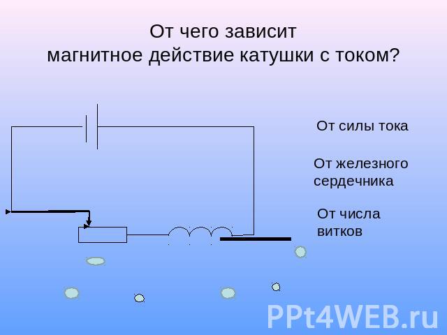 От чего зависитмагнитное действие катушки с током?От силы токаОт железного сердечникаОт числа витков