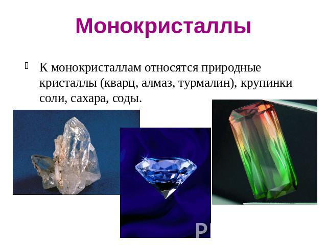 МонокристаллыК монокристаллам относятся природные кристаллы (кварц, алмаз, турмалин), крупинки соли, сахара, соды.