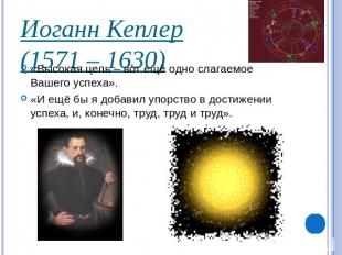 Иоганн Кеплер(1571 – 1630)«Высокая цель – вот ещё одно слагаемое Вашего успеха».