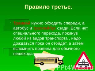 Правило третье.Трамвай нужно обходить спереди, а автобус и троллейбус сзади. Есл