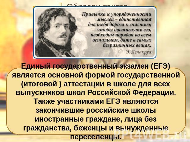 Единый государственный экзамен (ЕГЭ) является основной формой государственной (итоговой ) аттестации в школе для всех выпускников школ Российской Федерации. Также участниками ЕГЭ являются закончившие российские школы иностранные граждане, лица без г…