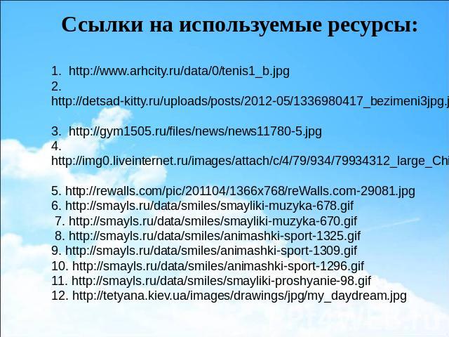 1. http://www.arhcity.ru/data/0/tenis1_b.jpg 2. http://detsad-kitty.ru/uploads/posts/2012-05/1336980417_bezimeni3jpg.jpg3. http://gym1505.ru/files/news/news11780-5.jpg4.http://img0.liveinternet.ru/images/attach/c/4/79/934/79934312_large_Children_Day…