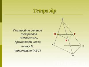 ТетраэдрПостройте сечение тетраэдра плоскостью, проходящей через точку М паралле