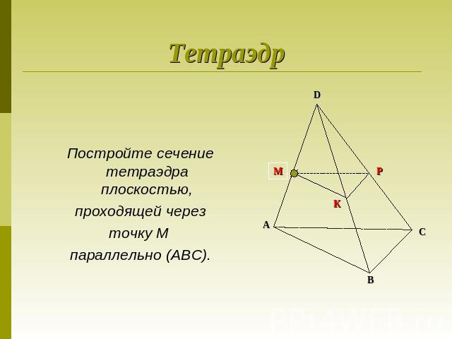 ТетраэдрПостройте сечение тетраэдра плоскостью, проходящей через точку М параллельно (АВС).