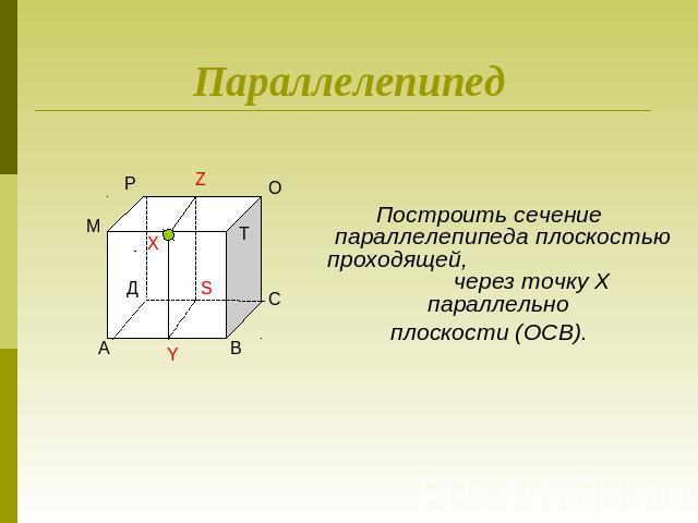 ПараллелепипедПостроить сечение параллелепипеда плоскостью проходящей, через точку Х параллельно плоскости (ОСВ).
