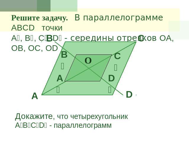 Решите задачу. В параллелограмме ABCD точки A₁, B₁, C₁, D₁ - середины отрезков OA, OB, OC, ODДокажите, что четырехугольник A₁B₁C₁D₁ - параллелограмм
