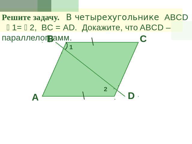 Решите задачу. В четырехугольнике ABCD 1= 2, ВС = АD. Докажите, что ABCD – параллелограмм.
