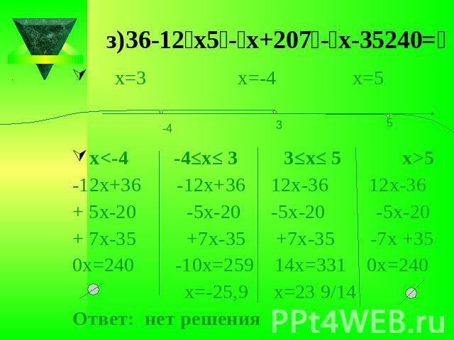 з)׀36-12х׀-׀5х+20׀-׀7х-35׀=240х5-12х+36 -12х+36 12х-36 12х-36+ 5х-20 -5х-20 -5х-20 -5х-20+ 7х-35 +7х-35 +7х-35 -7х +350х=240 -10х=259 14х=331 0х=240 х=-25,9 х=23 9/14Ответ: нет решения