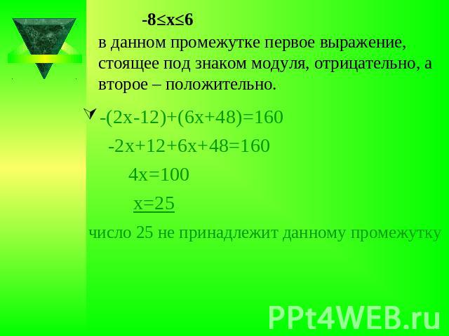 -8≤х≤6в данном промежутке первое выражение, стоящее под знаком модуля, отрицательно, а второе – положительно.число 25 не принадлежит данному промежутку