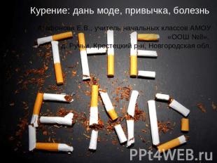 Курение: дань моде, привычка, болезньАгафонова Е.В., учитель начальных классов А