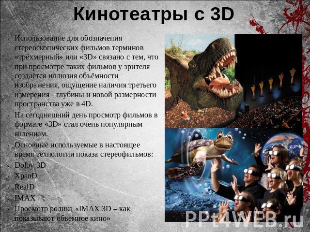 Кинотеатры с 3DИспользование для обозначения стереоскопических фильмов терминов «трёхмерный» или «3D» связано с тем, что при просмотре таких фильмов у зрителя создаётся иллюзия объёмности изображения, ощущение наличия третьего измерения - глубины и …