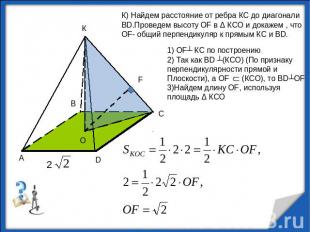 К) Найдем расстояние от ребра КС до диагонали ВD.Проведем высоту OF в Δ КСО и до