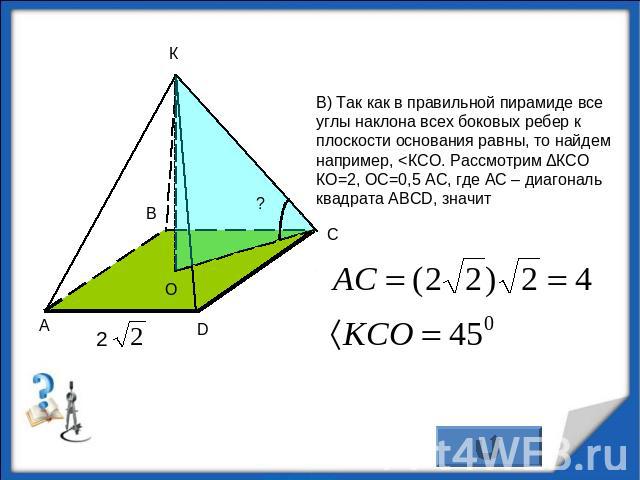 В) Так как в правильной пирамиде всеуглы наклона всех боковых ребер к плоскости основания равны, то найдем например, 