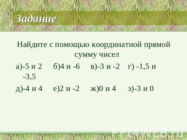 ЗаданиеНайдите с помощью координатной прямой сумму чисела)-5 и 2б)4 и -6в)-3 и -2г) -1,5 и -3,5д)-4 и 4е)2 и -2ж)0 и 4з)-3 и 0