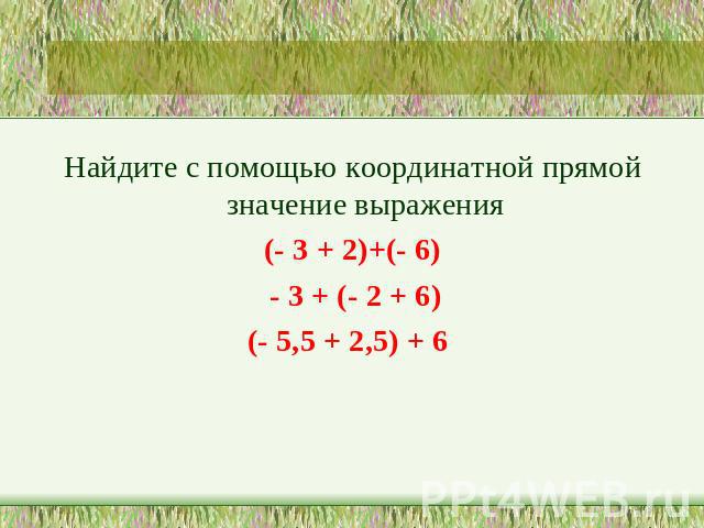 Найдите с помощью координатной прямой значение выражения(- 3 + 2)+(- 6) - 3 + (- 2 + 6)(- 5,5 + 2,5) + 6