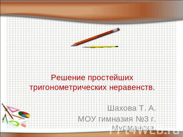 Решение простейших тригонометрических неравенствШахова Т. А.МОУ гимназия №3 г. Мурманска.
