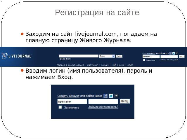 Регистрация на сайтеЗаходим на сайт livejournal.com, попадаем на главную страницу Живого Журнала.Вводим логин (имя пользователя), пароль и нажимаем Вход.