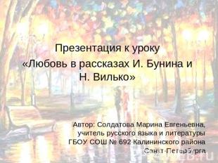 Презентация к уроку«Любовь в рассказах И. Бунина и Н. Вилько»Автор: Солдатова Ма