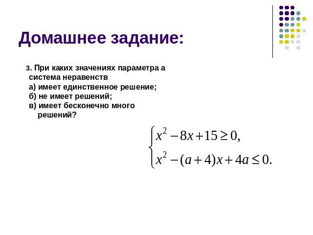 Домашнее задание:3. При каких значениях параметра а система неравенств а) имеет единственное решение; б) не имеет решений; в) имеет бесконечно много решений?