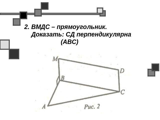 2. ВМДС – прямоугольник. Доказать: СД перпендикулярна (АВС)