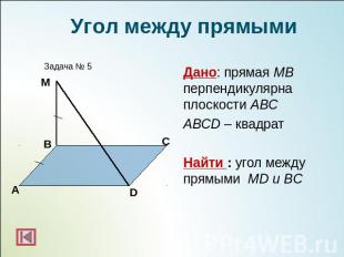 Угол между прямымиДано: прямая МВ перпендикулярна плоскости АВСABCD – квадратНай