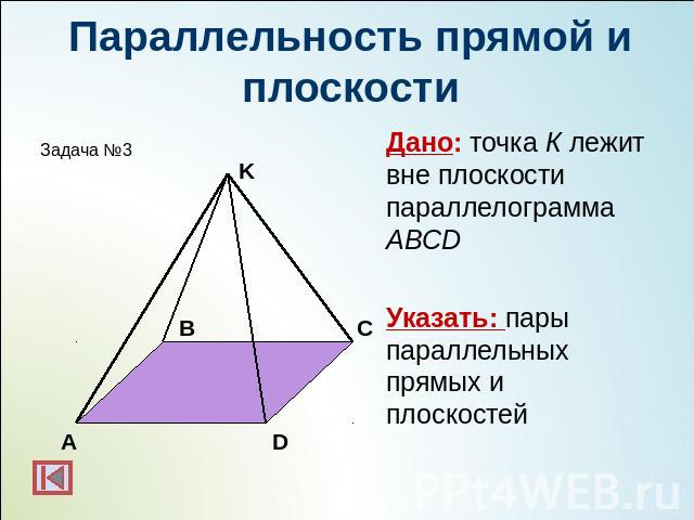 Параллельность прямой и плоскостиДано: точка К лежит вне плоскости параллелограмма ABCDУказать: пары параллельных прямых и плоскостей