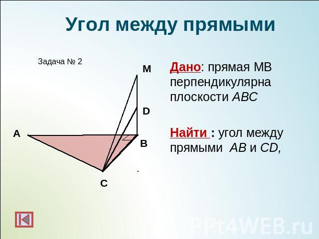 Угол между прямымиДано: прямая МВ перпендикулярна плоскости АВСНайти : угол между прямыми АВ и СD,