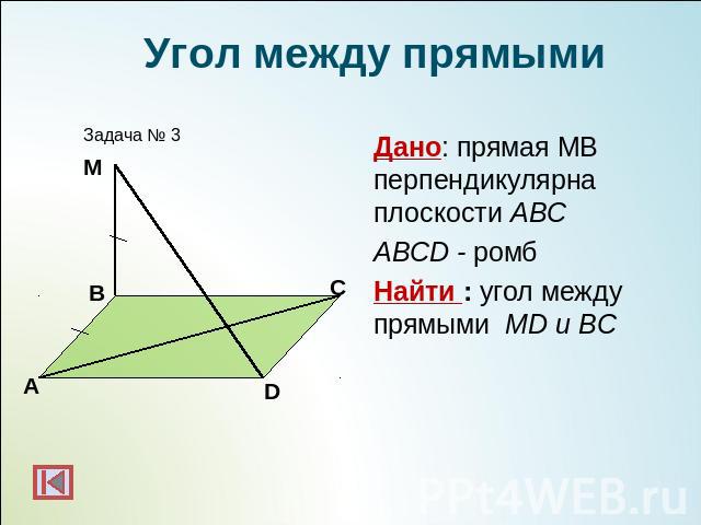 Угол между прямымиДано: прямая МВ перпендикулярна плоскости АВСABCD - ромбНайти : угол между прямыми МD и BC