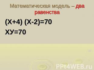 Математическая модель – два равенства(Х+4) (Х-2)=70ХУ=70