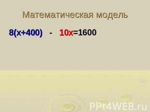 Математическая модель8(х+400) - 10х=1600