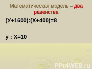 Математическая модель – два равенства(У+1600):(Х+400)=8у : Х=10