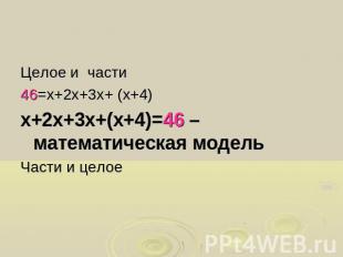 Целое и части46=х+2х+3х+ (х+4)х+2х+3х+(х+4)=46 – математическая модельЧасти и це