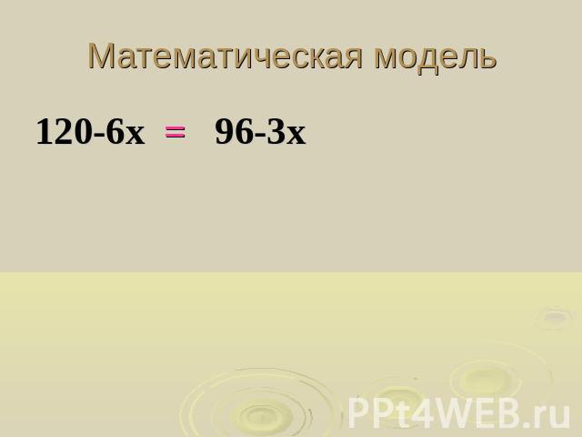 Математическая модель120-6х = 96-3х