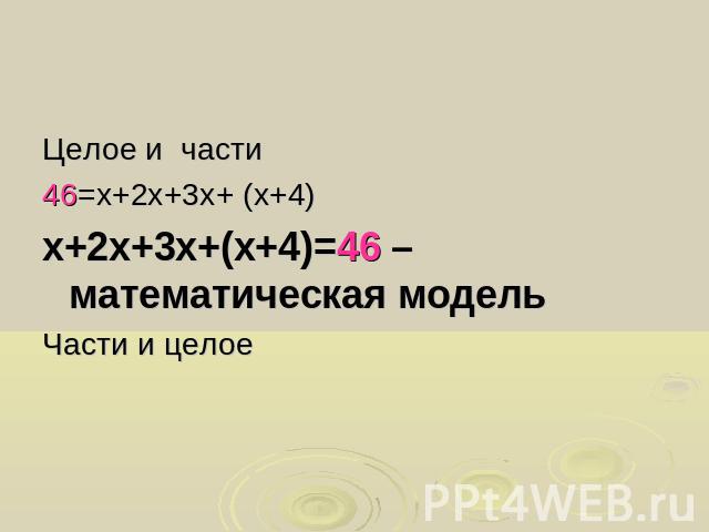 Целое и части46=х+2х+3х+ (х+4)х+2х+3х+(х+4)=46 – математическая модельЧасти и целое